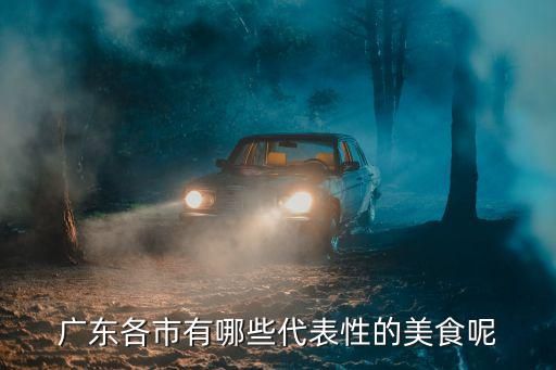 廣東各市有哪些代表性的美食呢