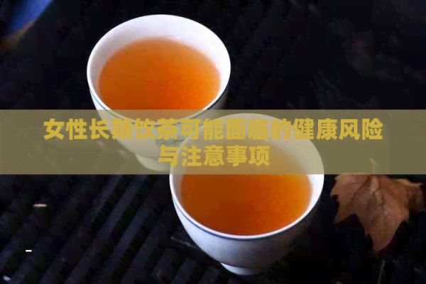 女性长期饮茶可能面临的健康风险与注意事项
