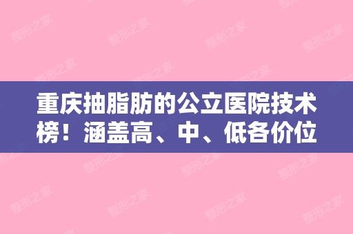 重慶抽脂肪的公立醫(yī)院技術(shù)榜！涵蓋高、中、低各價(jià)位，重醫(yī)大附一院排第三