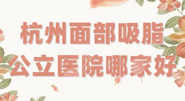 杭州面部吸脂公立醫(yī)院哪家好