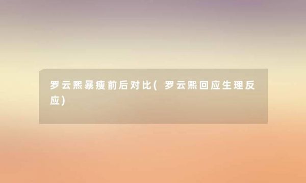 罗云熙暴瘦前后对比(罗云熙回应生理反应)