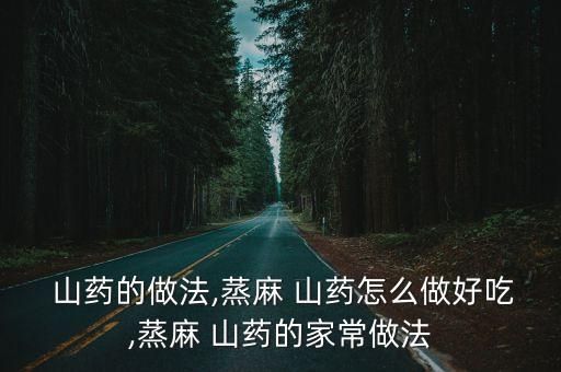  山药的做法,蒸麻 山药怎么做好吃,蒸麻 山药的家常做法