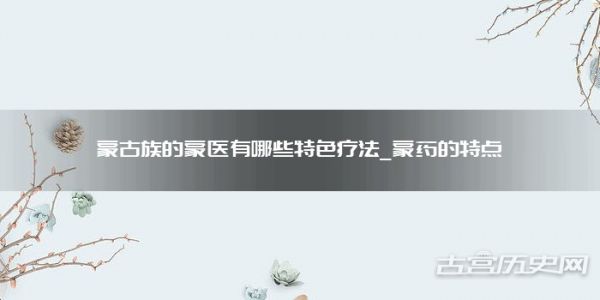 蒙古族的蒙医有哪些特色疗法_蒙药的特点