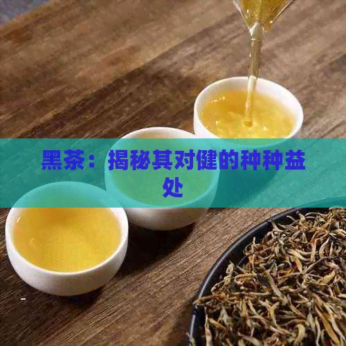 黑茶：揭秘其对健的种种益处