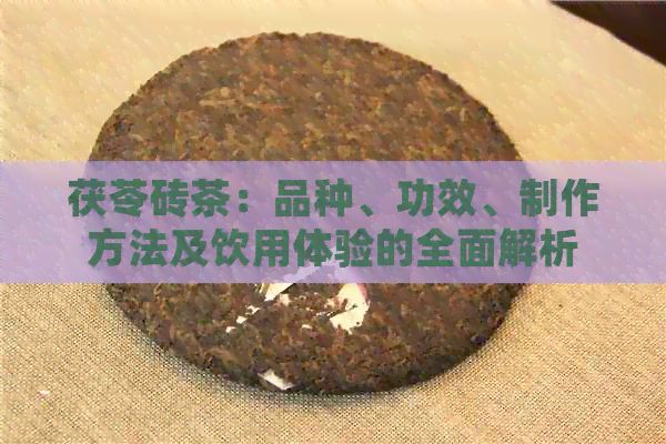茯苓砖茶：品种、功效、制作方法及饮用体验的全面解析