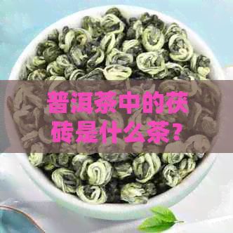 普洱茶中的茯砖是什么茶？它与普洱茶有什么区别？