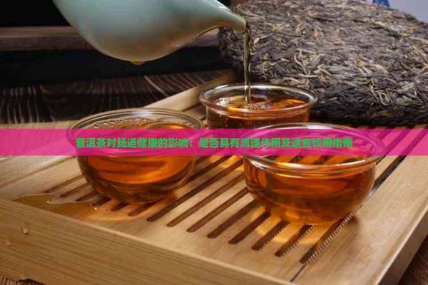普洱茶对肠道健康的影响：是否具有清理作用及适宜饮用指南