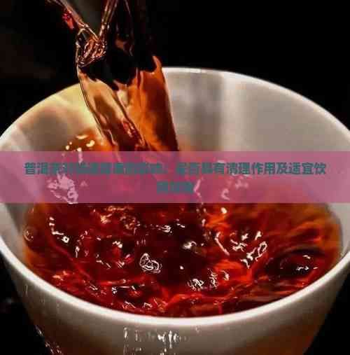 普洱茶对肠道健康的影响：是否具有清理作用及适宜饮用指南