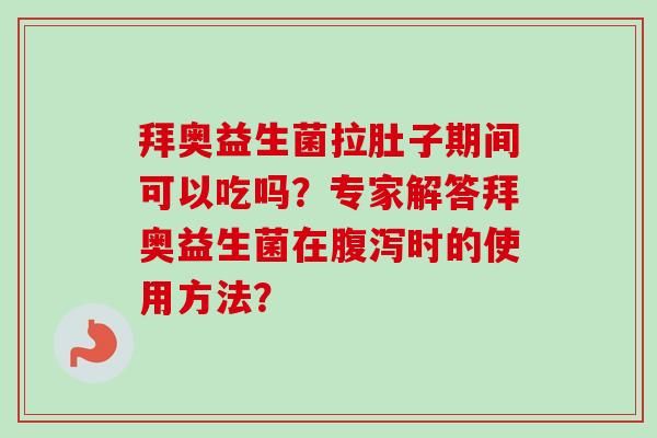 拜奥益生菌拉肚子期间可以吃吗？专家解答拜奥益生菌在时的使用方法？