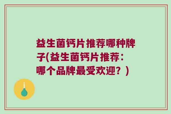 益生菌钙片推荐哪种牌子(益生菌钙片推荐：哪个品牌受欢迎？)