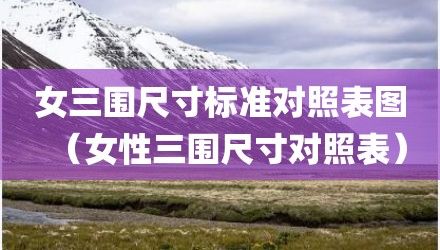 女三圍尺寸標(biāo)準(zhǔn)對照表圖（女性三圍尺寸對照表）