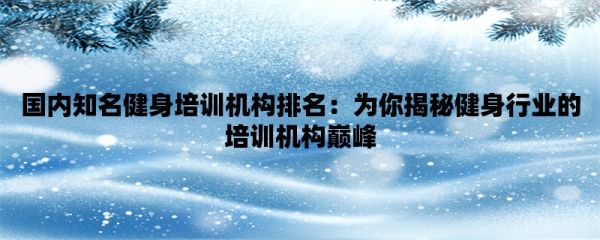 国内知名健身培训机构排名：为你揭秘健身行业的培训机构巅峰