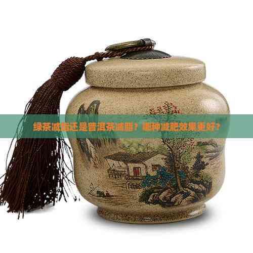 綠茶減脂還是普洱茶減脂？哪種減肥效果更好？
