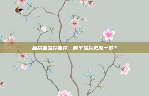 绿茶苗品种推荐，哪个品种更胜一筹？