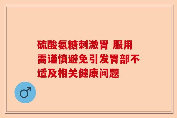 硫酸氨糖刺激胃 服用需谨慎避免引发胃部不适及相关健康问题-第1张图片-关节保镖