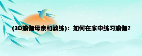 (3D瑜伽母親和教練)：如何在家中練習(xí)瑜伽？