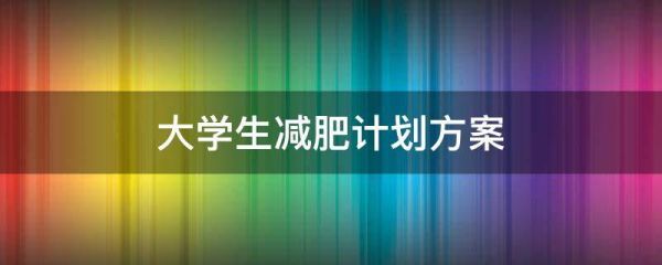 大學(xué)生減肥計(jì)劃方案