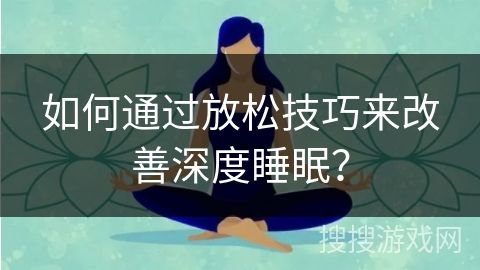 如何通過放松技巧來改善深度睡眠？