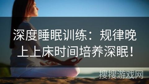 深度睡眠訓(xùn)練：規(guī)律晚上上床時間培養(yǎng)深眠！