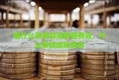 喝什么茶美容减肥最有效，什么茶能减肥美容