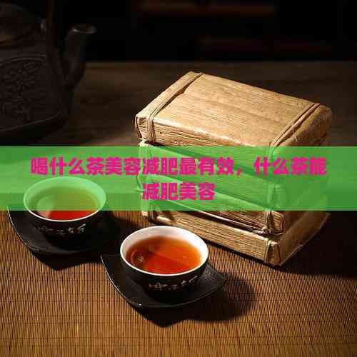 喝什么茶美容减肥最有效，什么茶能减肥美容