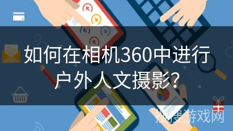 如何在相机360中进行户外人文摄影？