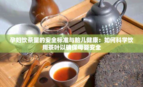 孕妇饮茶量的安全标准与胎儿健康：如何科学饮用茶叶以确保母婴安全