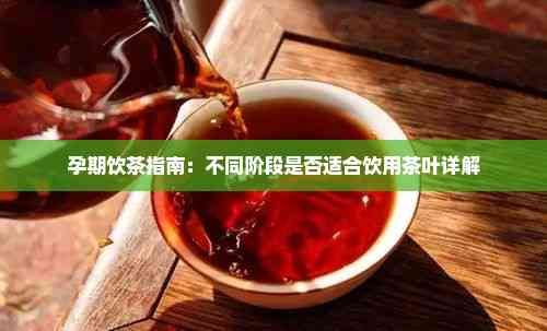 孕期饮茶指南：不同阶段是否适合饮用茶叶详解