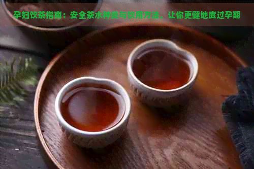 孕妇饮茶指南：安全茶水种类与饮用方法，让你更健地度过孕期