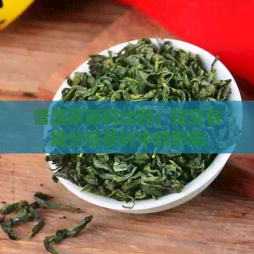 普洱茶原料比例：探究各成分在茶叶中的影响