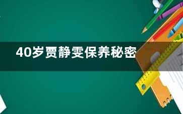 40岁贾静雯保养秘密(贾静雯 保养)