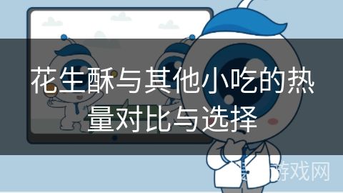 花生酥與其他小吃的熱量對比與選擇