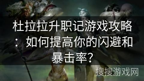 杜拉拉升職記游戲攻略：如何提高你的閃避和暴擊率？