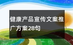 健康产品宣传文案推广方案28句