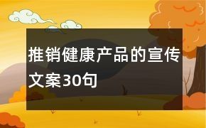 推销健康产品的宣传文案30句