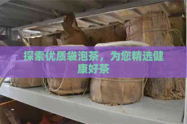 探索优质袋泡茶，为您精选健康好茶