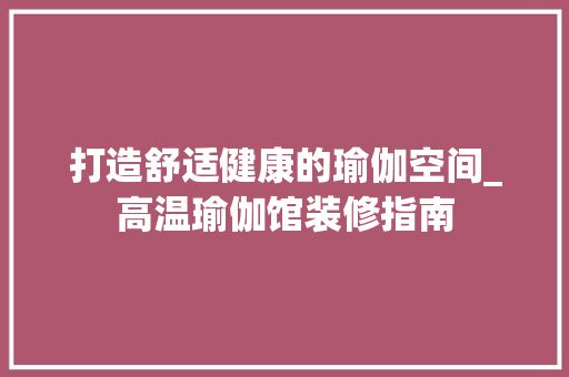 打造舒適健康的瑜伽空間_高溫瑜伽館裝修指南 現代風格裝飾