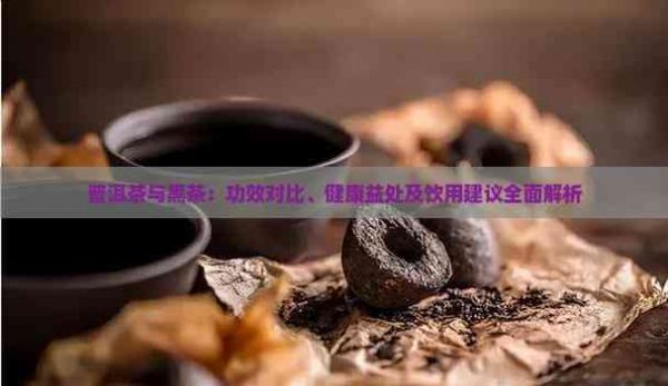 普洱茶与黑茶：功效对比、健康益处及饮用建议全面解析