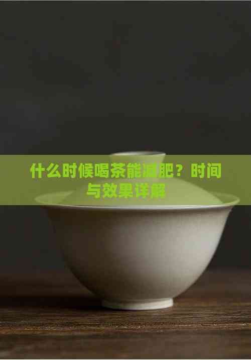 什么时候喝茶能减肥？时间与效果详解