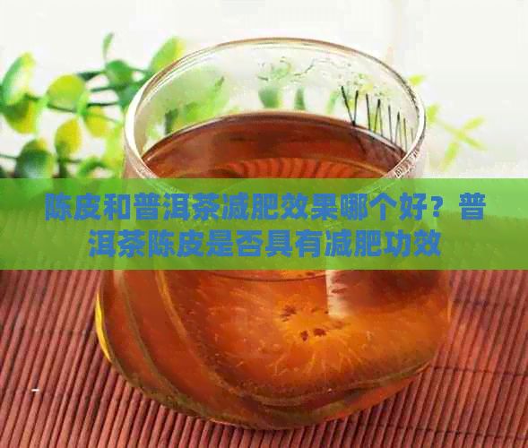 陈皮和普洱茶减肥效果哪个好？普洱茶陈皮是否具有减肥功效