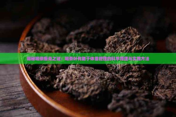 揭秘喝茶瘦身之谜：喝茶叶有助于体重管理的科学原理与实践方法