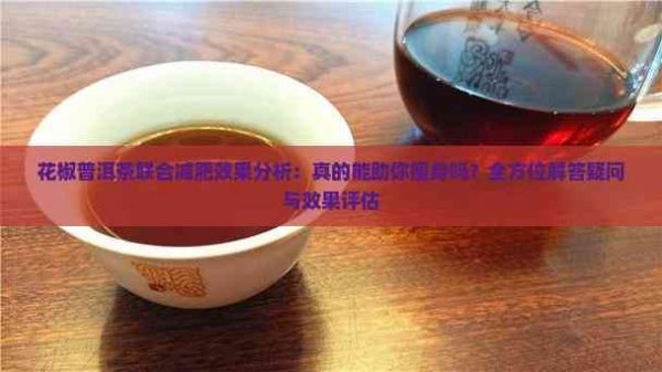 花椒普洱茶联合减肥效果分析：真的能助你瘦身吗？全方位解答疑问与效果评估