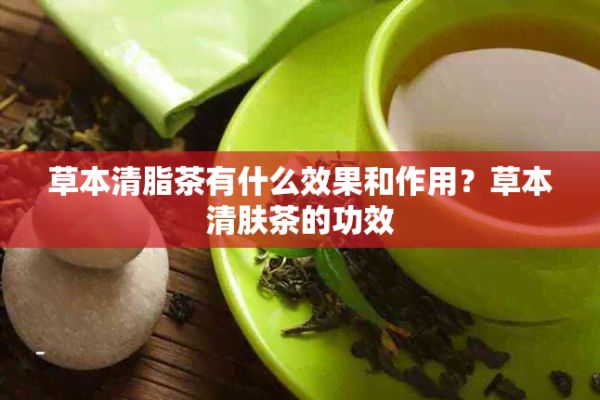 草本清脂茶有什么效果和作用？草本清膚茶的功效