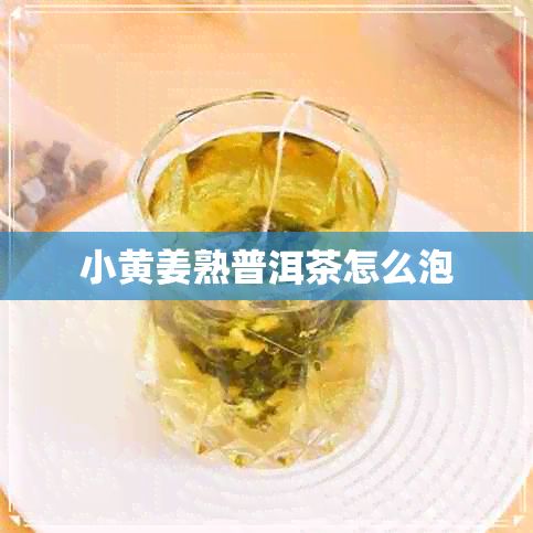 小黄姜熟普洱茶怎么泡