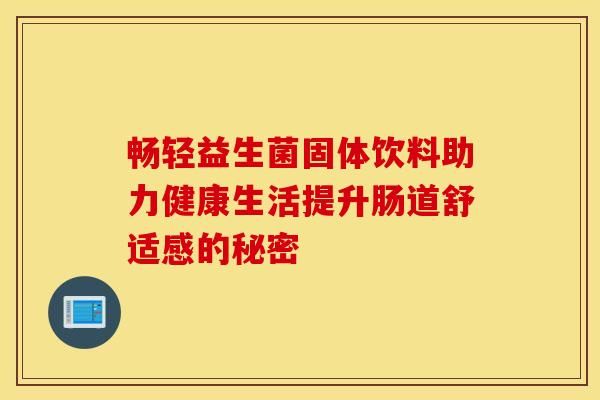 暢輕益生菌固體飲料助力健康生活提升腸道舒適感的秘密