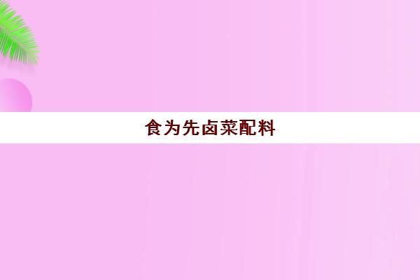 食为先卤菜配料(卤菜配方)