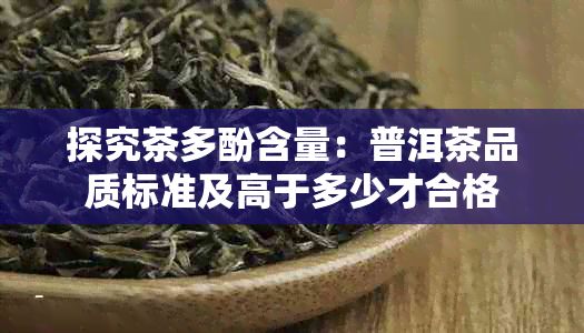 探究茶多酚含量：普洱茶品質(zhì)標(biāo)準(zhǔn)及高于多少才合格