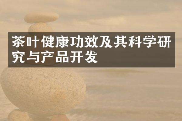 茶葉健康功效及其科學(xué)研究與產(chǎn)品開發(fā)