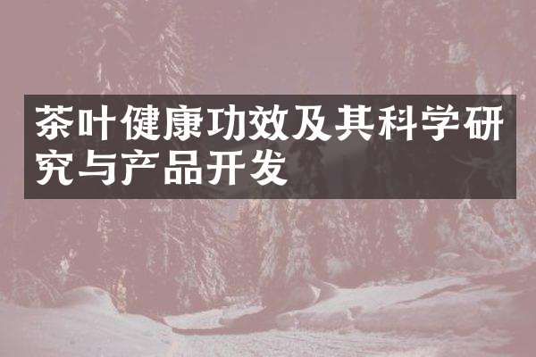 茶葉健康功效及其科學(xué)研究與產(chǎn)品開發(fā)