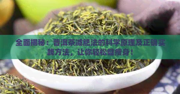全面揭秘：普洱茶減肥法的科學(xué)原理及正確實踐方法，讓你輕松健瘦身！